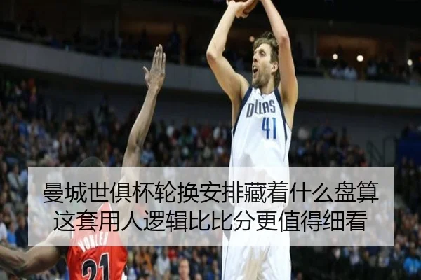 曼城世俱杯轮换安排藏着什么盘算 这套用人逻辑比比分更值得细看